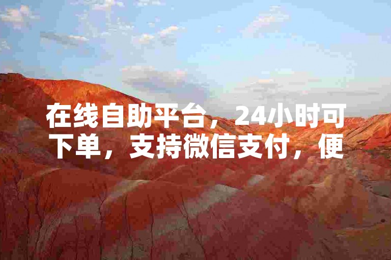 在线自助平台，24小时可下单，支持微信支付，便捷无忧。