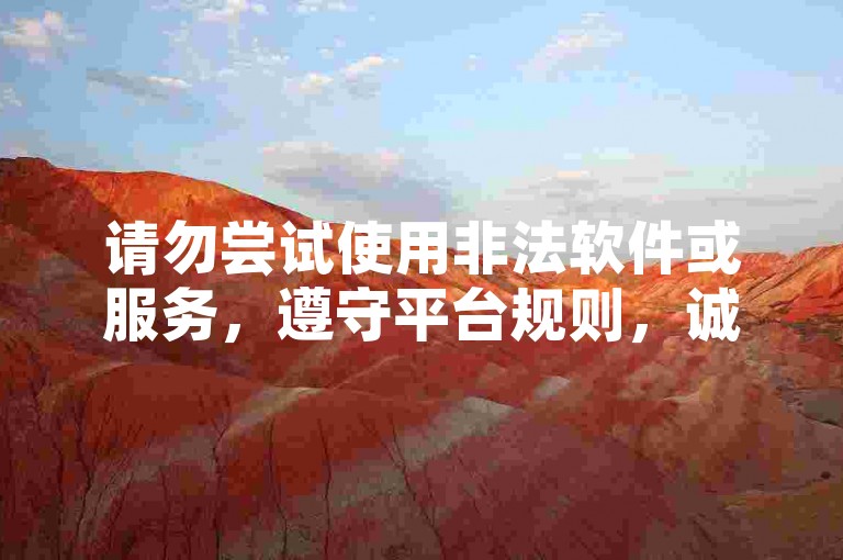 请勿尝试使用非法软件或服务，遵守平台规则，诚信互动。