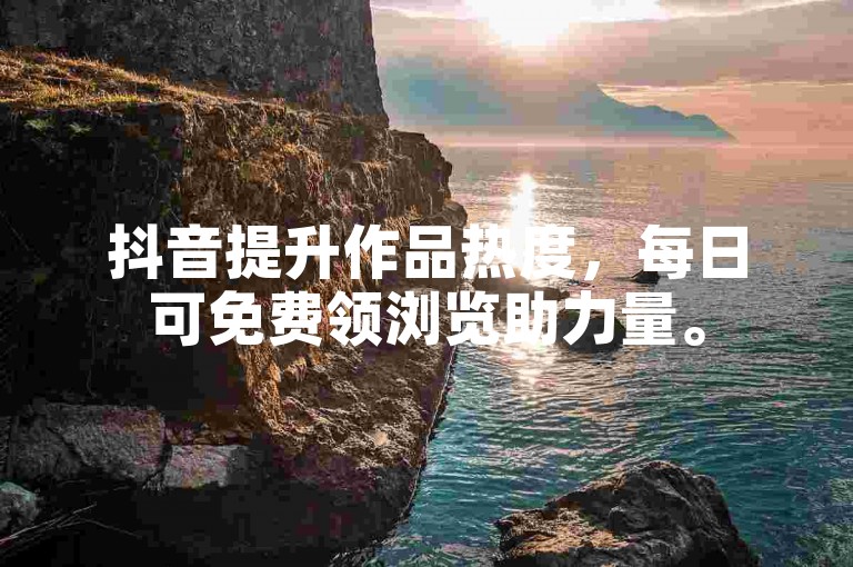 抖音提升作品热度，每日可免费领浏览助力量。