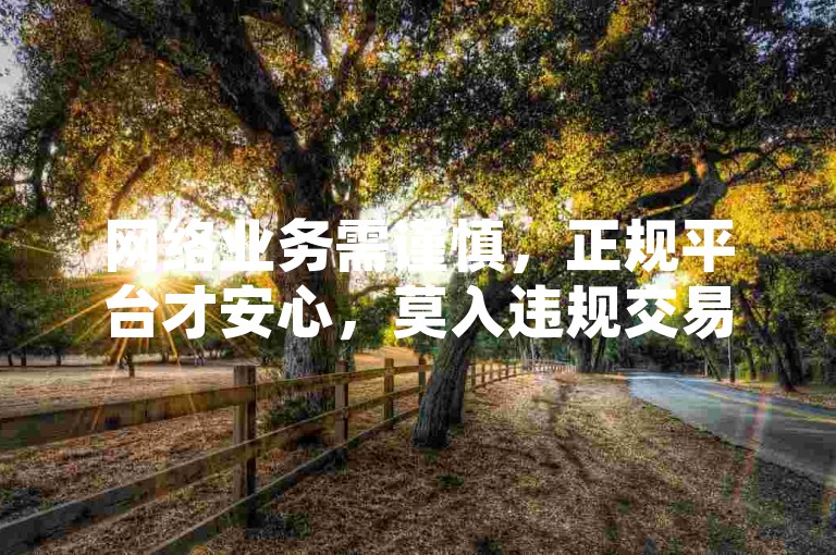 网络业务需谨慎，正规平台才安心，莫入违规交易坑。