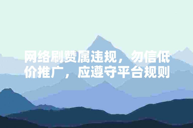 网络刷赞属违规，勿信低价推广，应遵守平台规则。