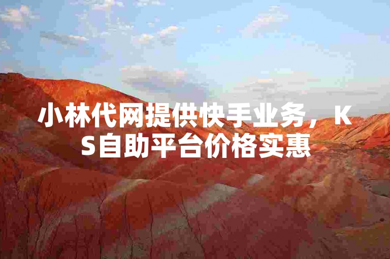小林代网提供快手业务，KS自助平台价格实惠