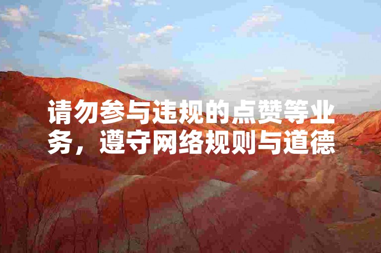 请勿参与违规的点赞等业务，遵守网络规则与道德。