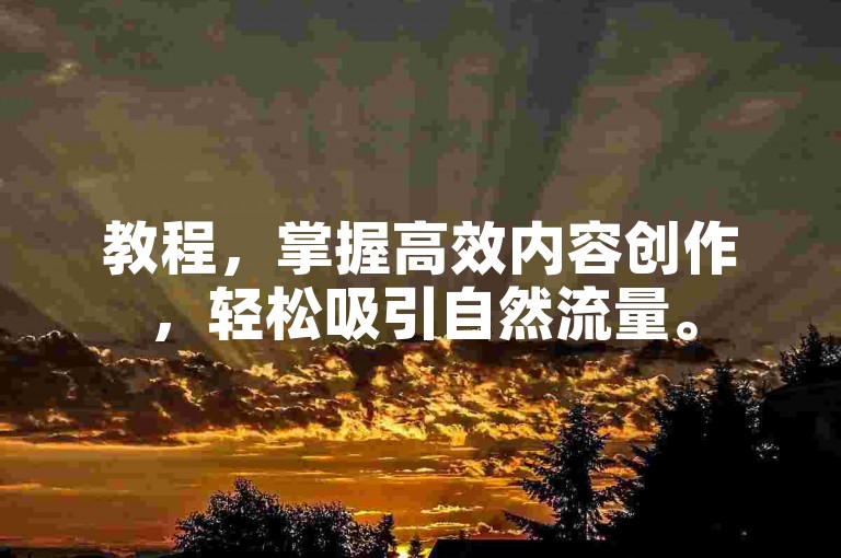 教程，掌握高效内容创作，轻松吸引自然流量。