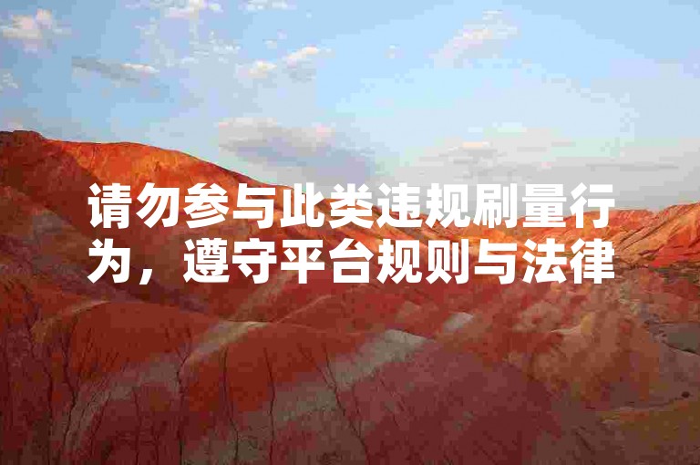 请勿参与此类违规刷量行为，遵守平台规则与法律法规。