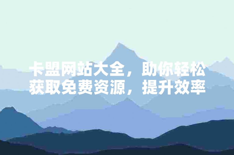 卡盟网站大全，助你轻松获取免费资源，提升效率！