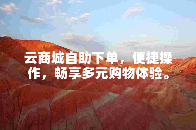 云商城自助下单，便捷操作，畅享多元购物体验。