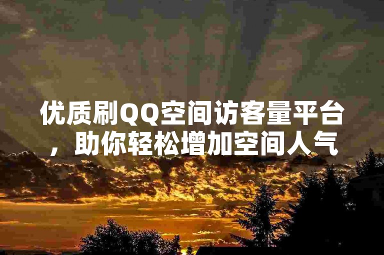 优质刷QQ空间访客量平台，助你轻松增加空间人气。