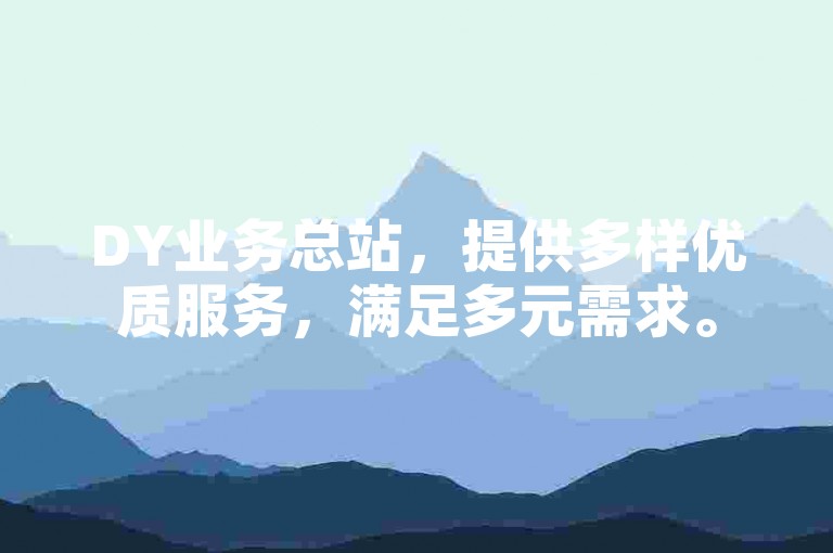 DY业务总站，提供多样优质服务，满足多元需求。