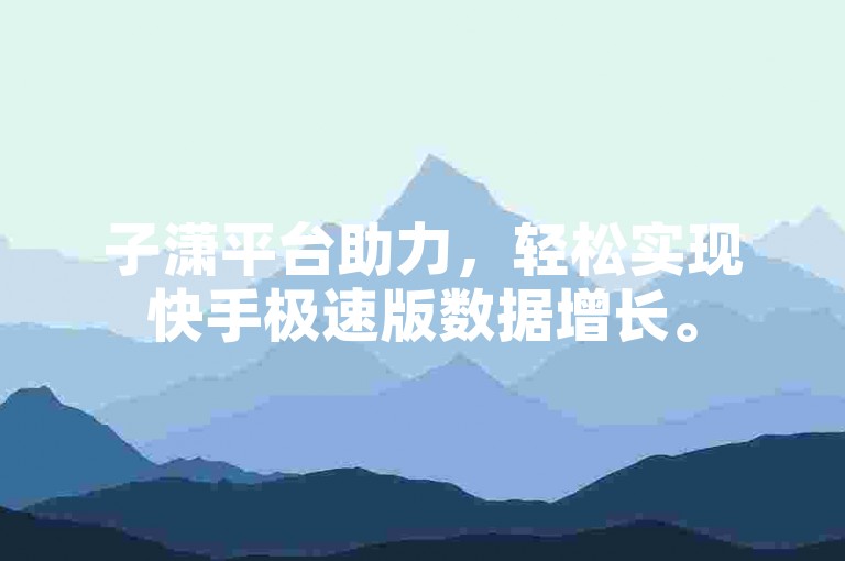 子潇平台助力，轻松实现快手极速版数据增长。
