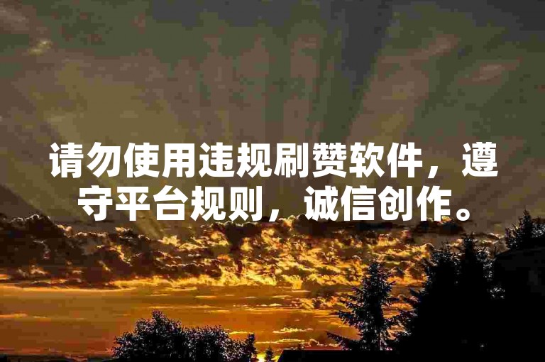 请勿使用违规刷赞软件，遵守平台规则，诚信创作。