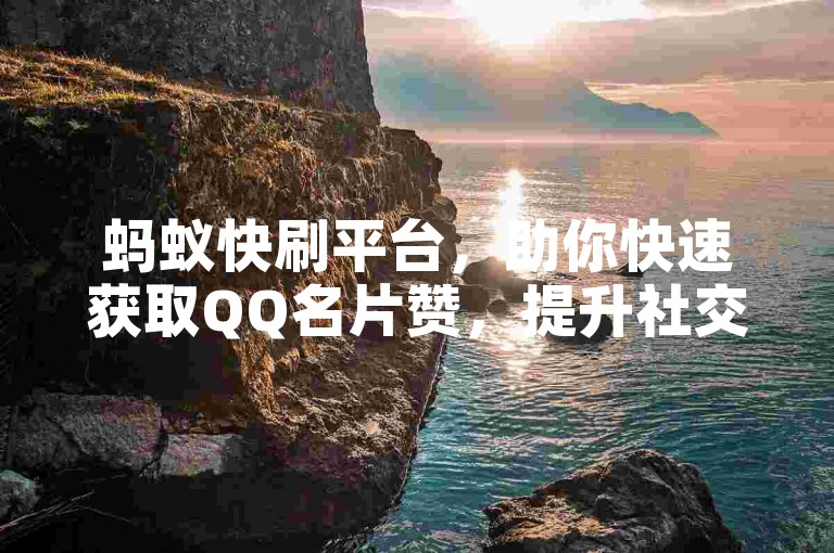 蚂蚁快刷平台，助你快速获取QQ名片赞，提升社交魅力。
