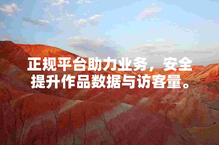 正规平台助力业务，安全提升作品数据与访客量。