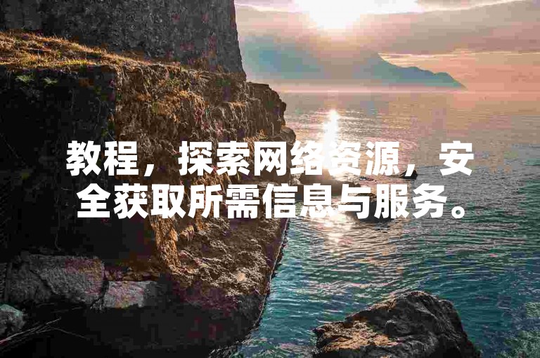 教程，探索网络资源，安全获取所需信息与服务。