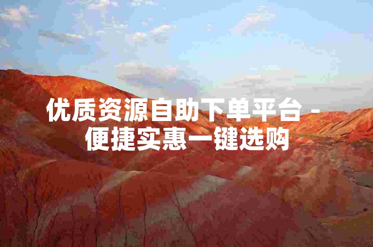 优质资源自助下单平台 - 便捷实惠一键选购