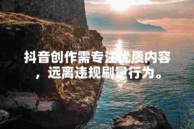 抖音创作需专注优质内容，远离违规刷量行为。