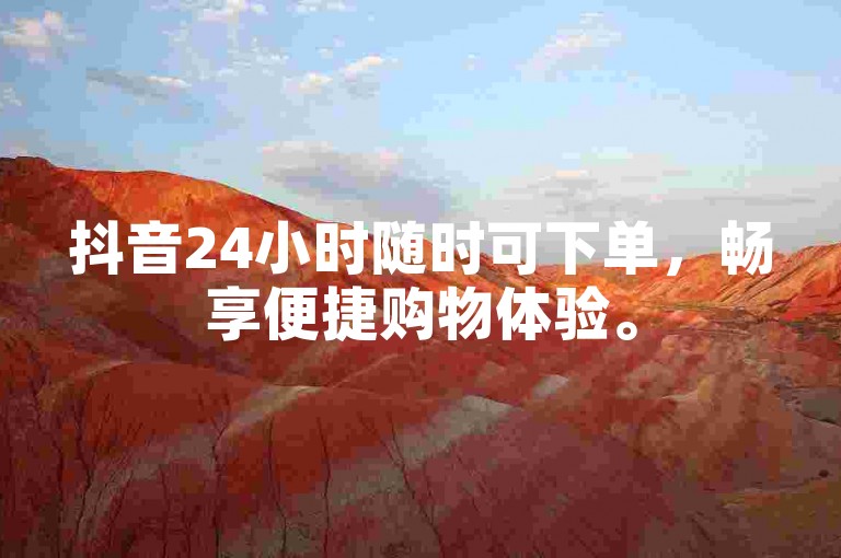 抖音24小时随时可下单，畅享便捷购物体验。