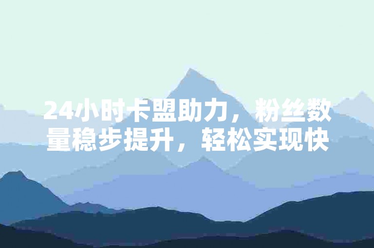 24小时卡盟助力，粉丝数量稳步提升，轻松实现快速增长。