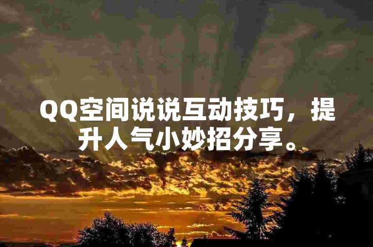 QQ空间说说互动技巧，提升人气小妙招分享。