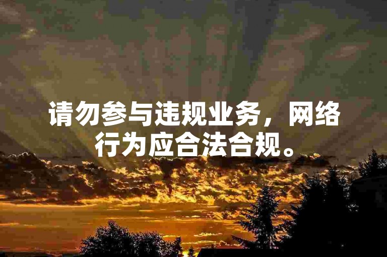请勿参与违规业务，网络行为应合法合规。