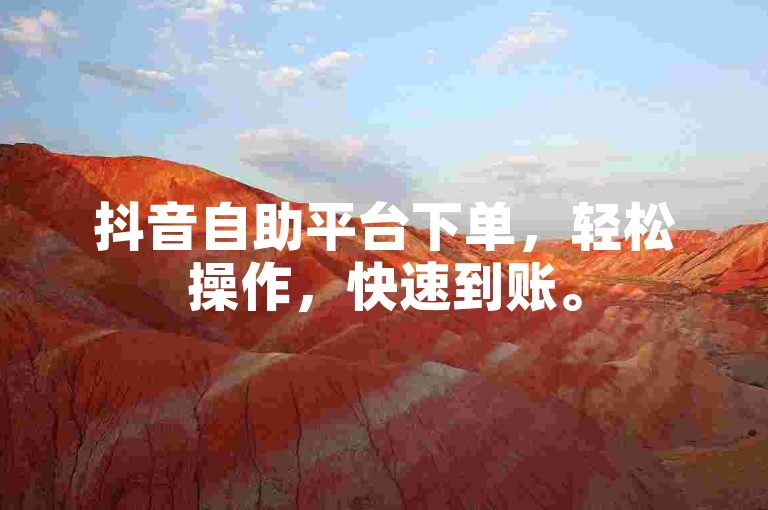 抖音自助平台下单，轻松操作，快速到账。