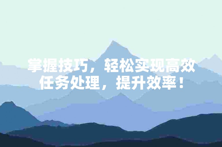 掌握技巧，轻松实现高效任务处理，提升效率！