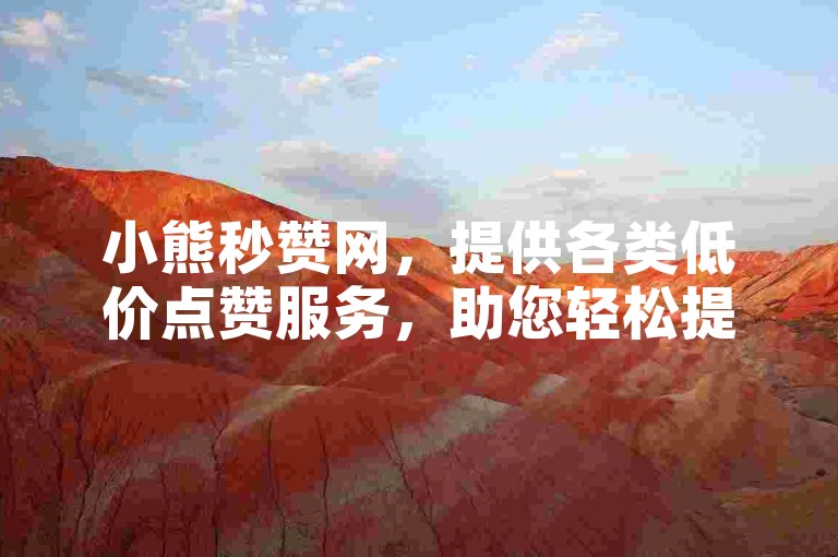 小熊秒赞网，提供各类低价点赞服务，助您轻松提升人气。