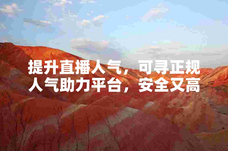 提升直播人气，可寻正规人气助力平台，安全又高效。