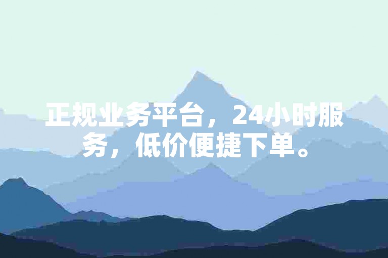 正规业务平台，24小时服务，低价便捷下单。