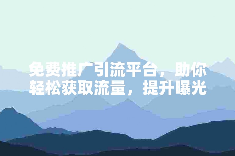 免费推广引流平台，助你轻松获取流量，提升曝光效果。