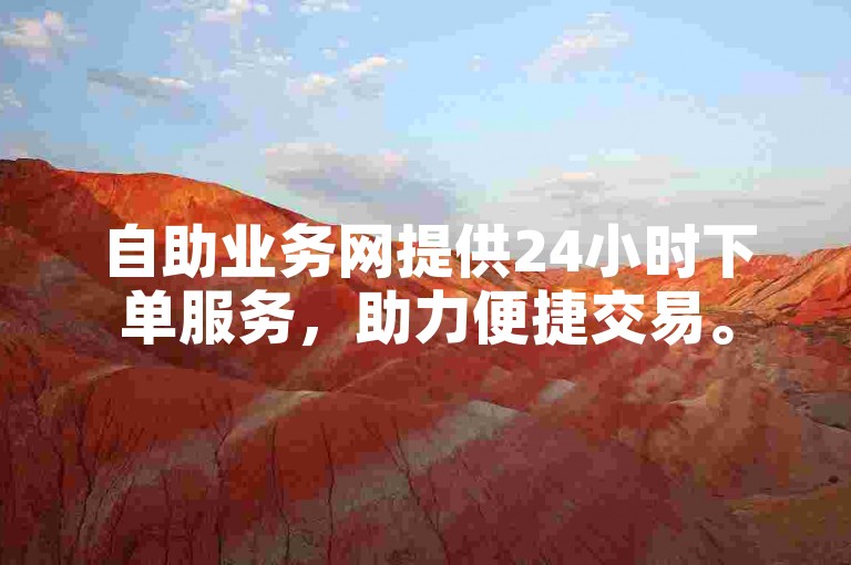 自助业务网提供24小时下单服务，助力便捷交易。