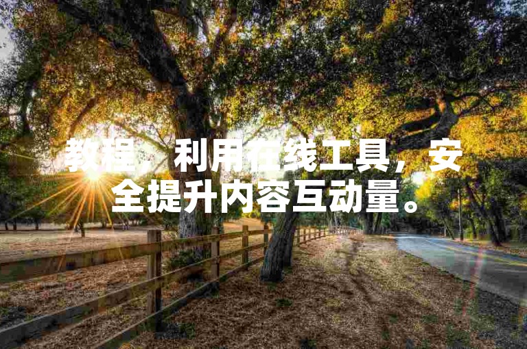 教程，利用在线工具，安全提升内容互动量。
