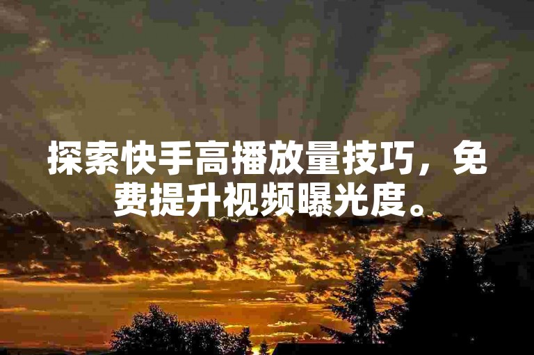 探索快手高播放量技巧，免费提升视频曝光度。