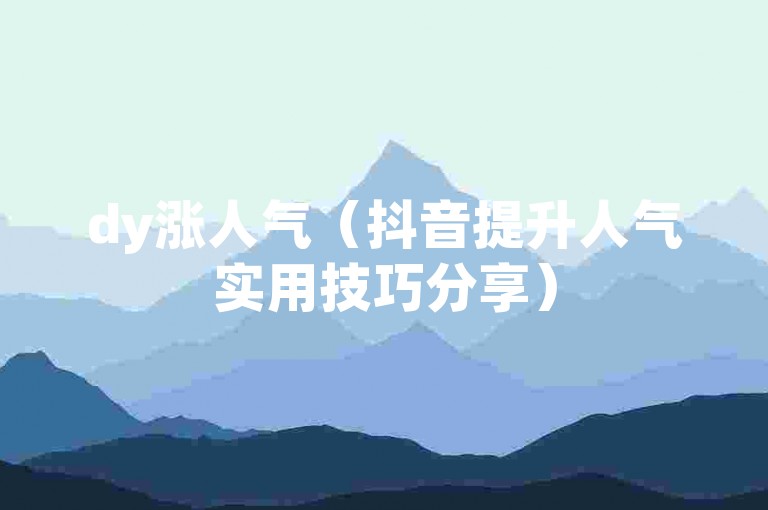 dy涨人气（抖音提升人气实用技巧分享）