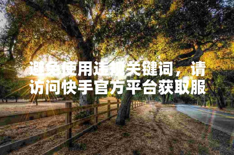 避免使用违规关键词，请访问快手官方平台获取服务。