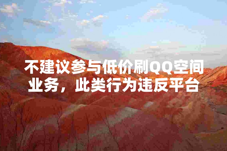 不建议参与低价刷QQ空间业务，此类行为违反平台规定。