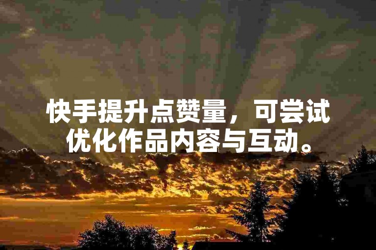 快手提升点赞量，可尝试优化作品内容与互动。