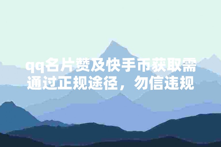 qq名片赞及快手币获取需通过正规途径，勿信违规刷量。