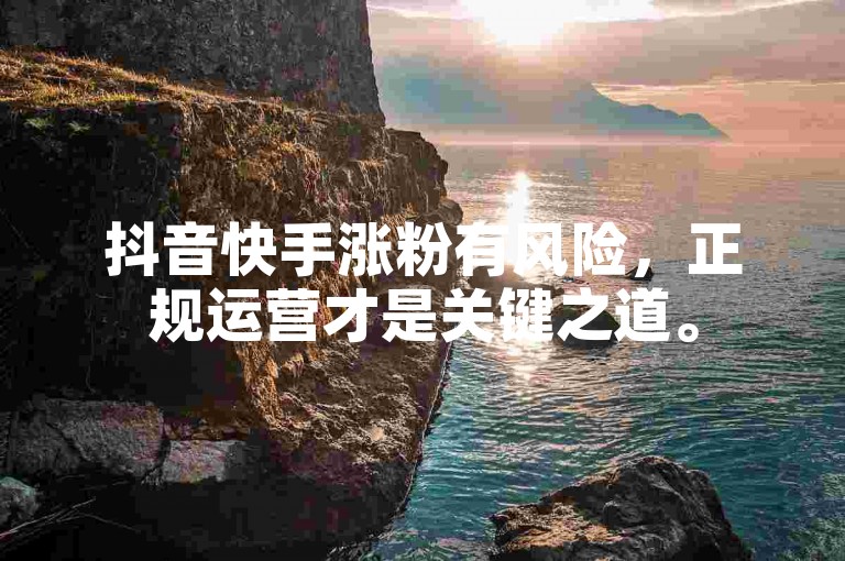 抖音快手涨粉有风险，正规运营才是关键之道。