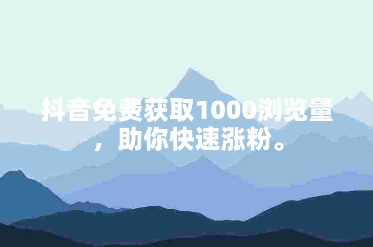 抖音免费获取1000浏览量，助你快速涨粉。