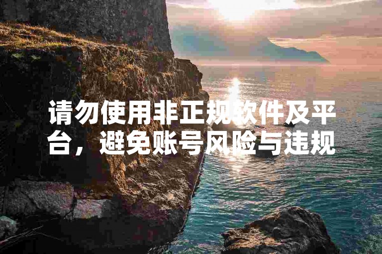 请勿使用非正规软件及平台，避免账号风险与违规行为。