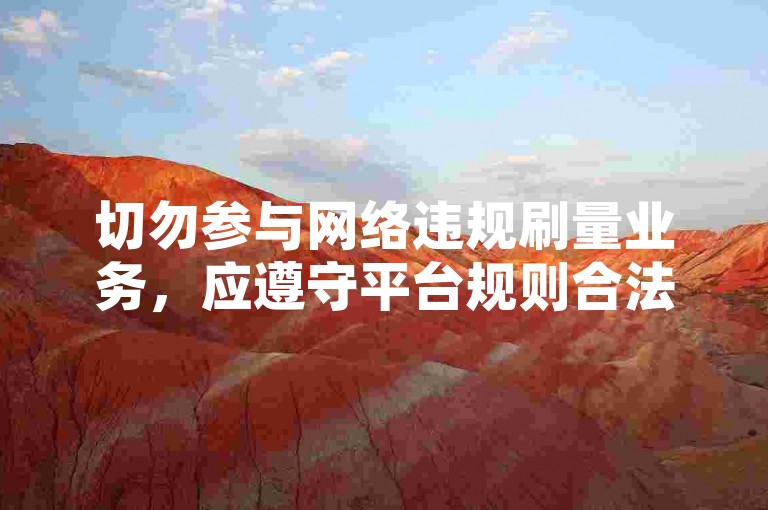 切勿参与网络违规刷量业务，应遵守平台规则合法使用网络。