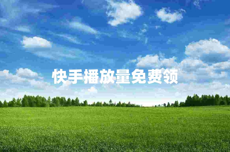 快手播放量免费领5000，惊喜福利助你作品更出彩