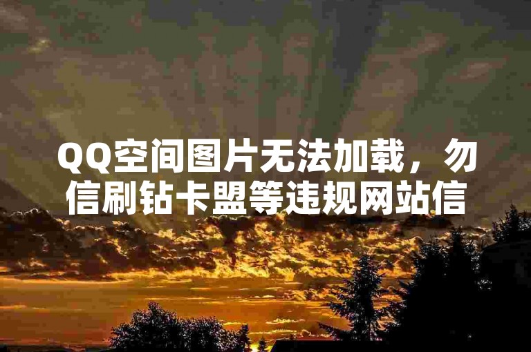 QQ空间图片无法加载，勿信刷钻卡盟等违规网站信息。
