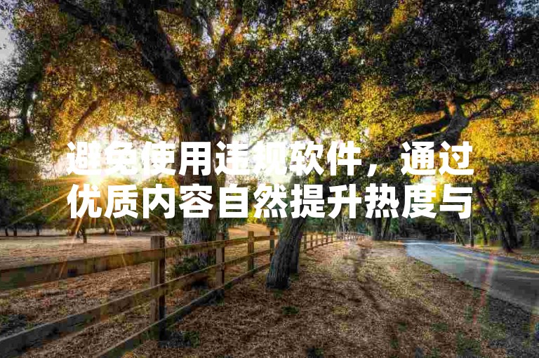 避免使用违规软件，通过优质内容自然提升热度与收益。