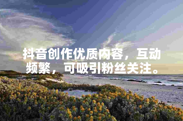 抖音创作优质内容，互动频繁，可吸引粉丝关注。