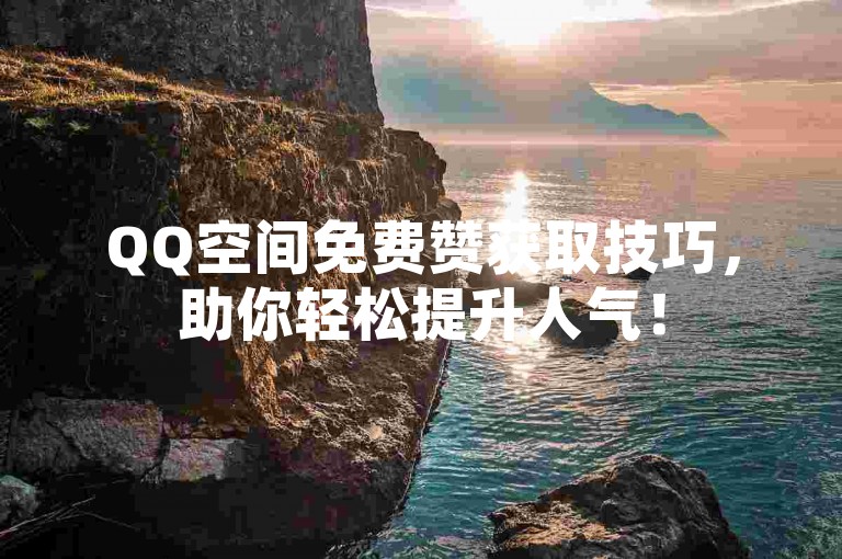 QQ空间免费赞获取技巧，助你轻松提升人气！
