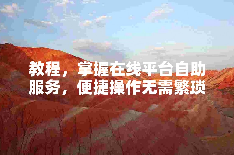 教程，掌握在线平台自助服务，便捷操作无需繁琐步骤。