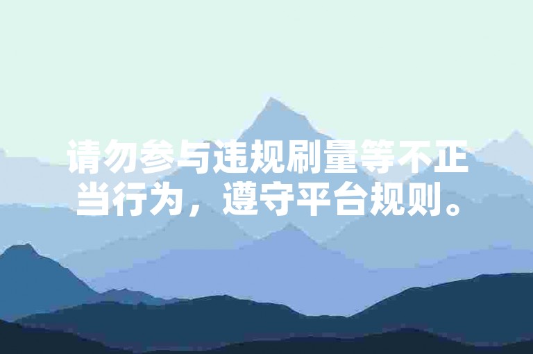 请勿参与违规刷量等不正当行为，遵守平台规则。