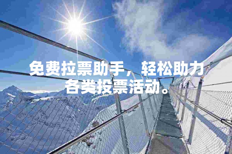免费拉票助手，轻松助力各类投票活动。